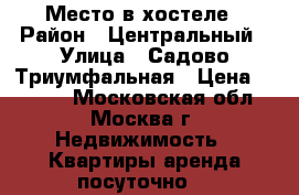 Место в хостеле › Район ­ Центральный › Улица ­ Садово-Триумфальная › Цена ­ 8 000 - Московская обл., Москва г. Недвижимость » Квартиры аренда посуточно   